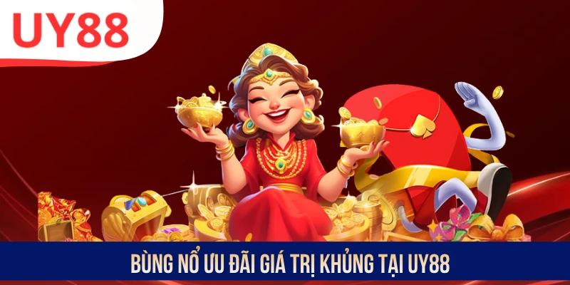 Bùng nổ ưu đãi giá trị khủng tại UY88